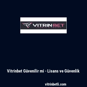 Vitrinbet G&uuml;venilir mi - Lisans ve G&uuml;venlik
